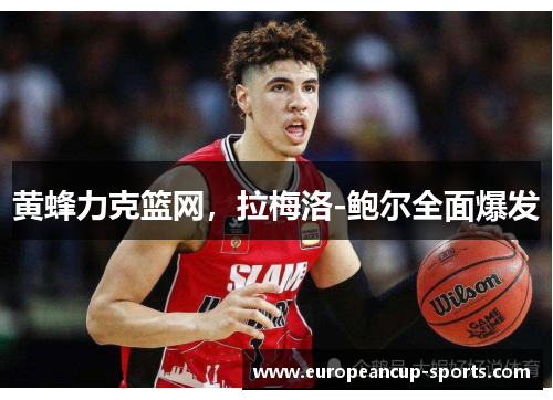 黄蜂力克篮网，拉梅洛-鲍尔全面爆发