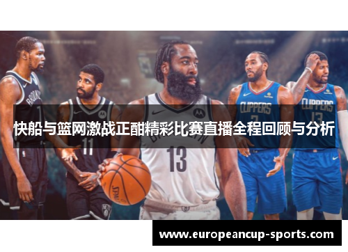 快船与篮网激战正酣精彩比赛直播全程回顾与分析
