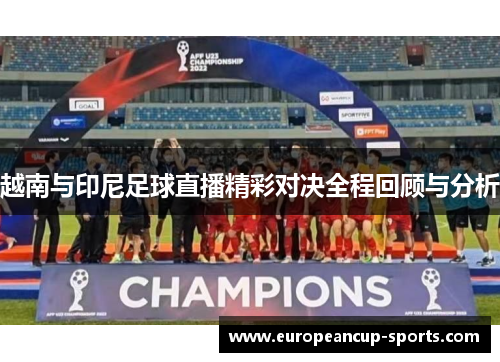越南与印尼足球直播精彩对决全程回顾与分析
